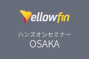 【申込終了】【07/16大阪】BIツール「Yellowfin8.0」 ハンズオンセミナー