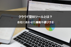 クラウド型BIツールとは？自社に合わせた機能や選び方を
