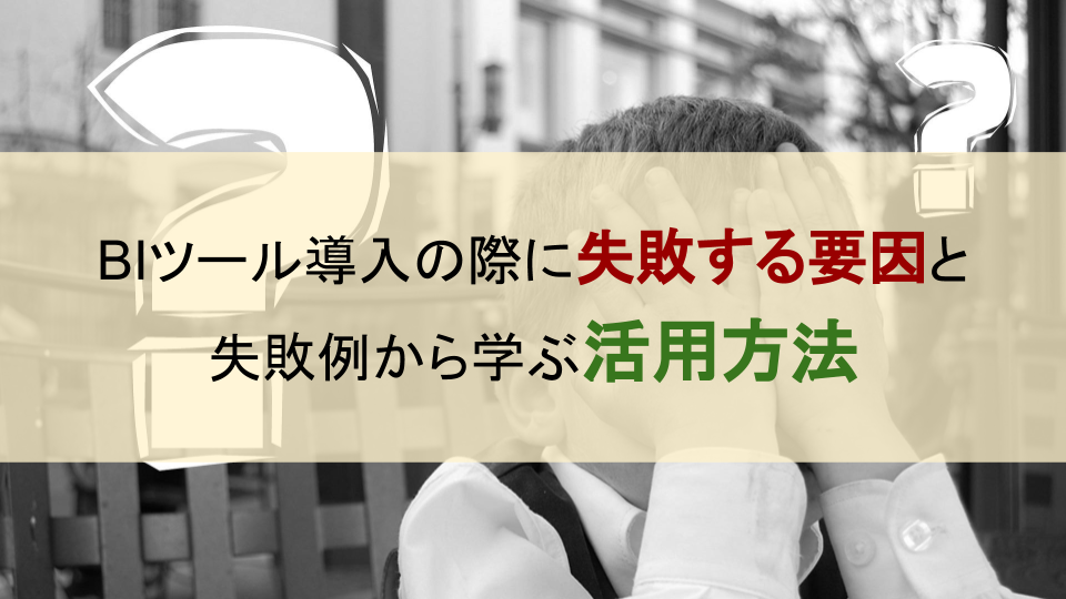 BIツール導入の際に失敗する要因と失敗例から学ぶ活用方法