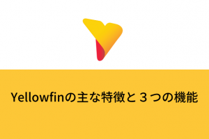 Yellowfinの主な特徴と３つの機能