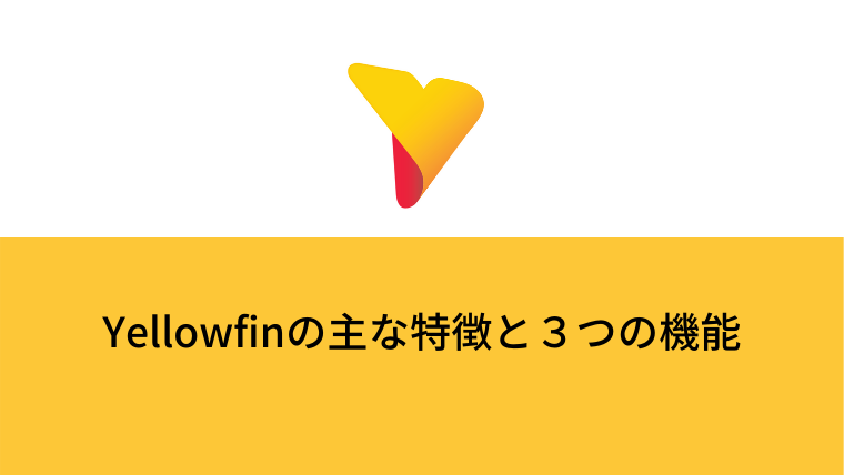Yellowfinの主な特徴と３つの機能