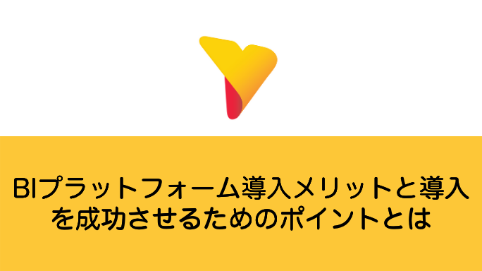 BIプラットフォームの活用メリットと導入を成功のためのポイントとは