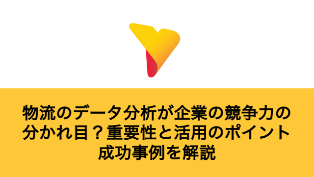 物流のデータ分析が企業の競争力の分かれ目？重要性と活用のポイント・成功事例を解説