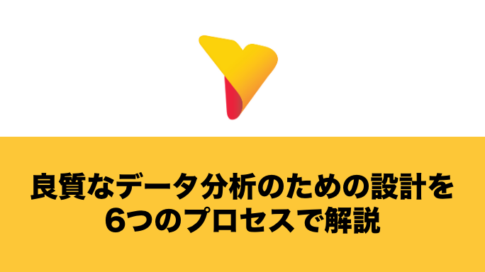 良質なデータ分析のための設計を6つのプロセスで解説！設計後の流れも紹介