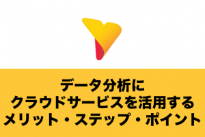データ分析にクラウドサービスを活用するメリット・ステップ・ポイントを解説！